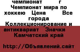 11.1) чемпионат : 1973 г - Чемпионат мира по хоккею › Цена ­ 49 - Все города Коллекционирование и антиквариат » Значки   . Камчатский край